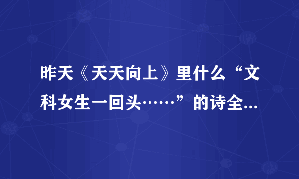 昨天《天天向上》里什么“文科女生一回头……”的诗全文是什么？