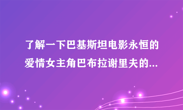 了解一下巴基斯坦电影永恒的爱情女主角巴布拉谢里夫的资料及近况。谢谢！