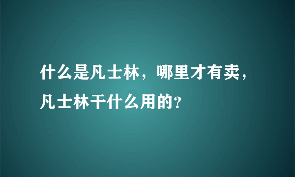 什么是凡士林，哪里才有卖，凡士林干什么用的？