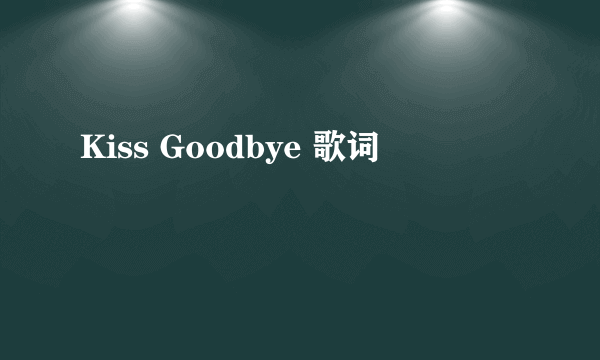 Kiss Goodbye 歌词