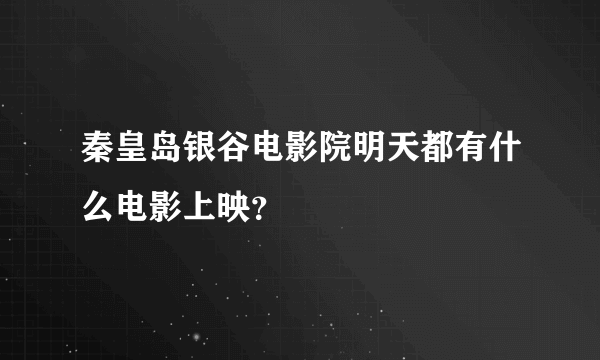 秦皇岛银谷电影院明天都有什么电影上映？