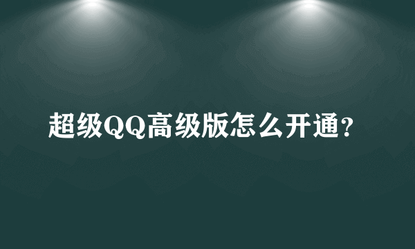 超级QQ高级版怎么开通？