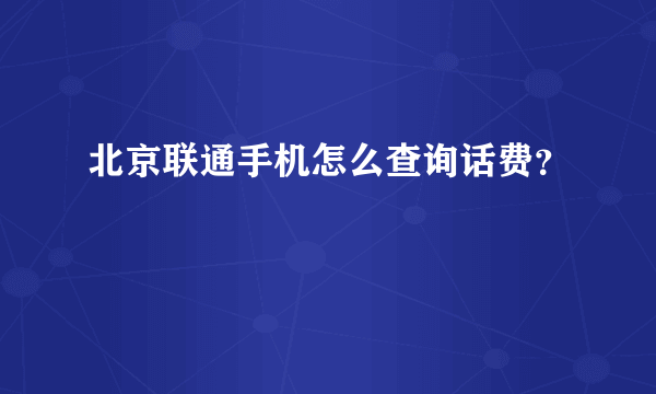 北京联通手机怎么查询话费？