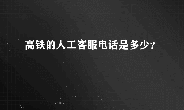 高铁的人工客服电话是多少？