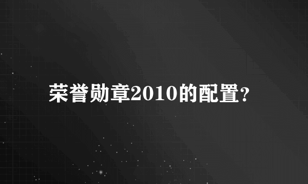 荣誉勋章2010的配置？