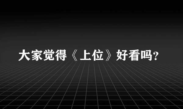 大家觉得《上位》好看吗？