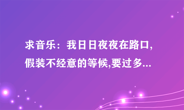 求音乐：我日日夜夜在路口,假装不经意的等候,要过多久才能拥有(是连续剧林师傅在首尔）里面的歌曲