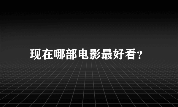 现在哪部电影最好看？