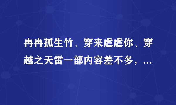 冉冉孤生竹、穿来虐虐你、穿越之天雷一部内容差不多，还有没有跟这三部小说内容相似的呢？