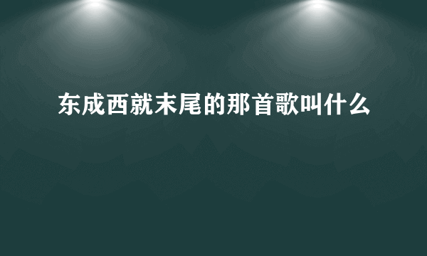 东成西就末尾的那首歌叫什么