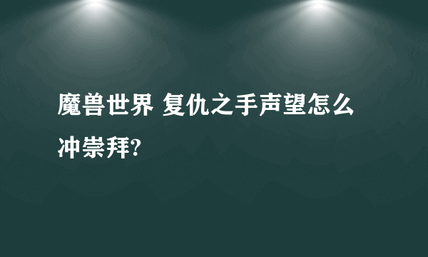 魔兽世界 复仇之手声望怎么冲崇拜?