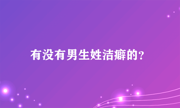 有没有男生姓洁癖的？