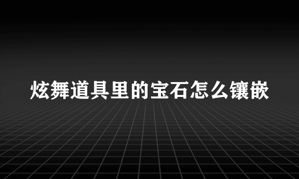 炫舞道具里的宝石怎么镶嵌