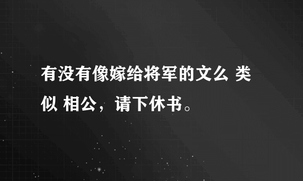 有没有像嫁给将军的文么 类似 相公，请下休书。