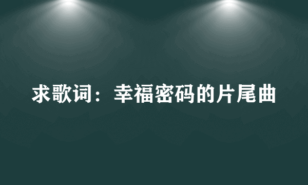 求歌词：幸福密码的片尾曲