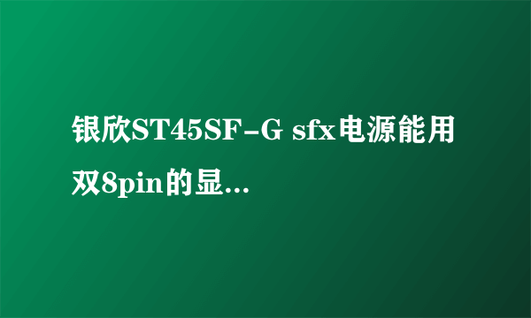 银欣ST45SF-G sfx电源能用双8pin的显卡吗？迪兰5700战将