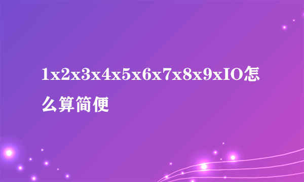 1x2x3x4x5x6x7x8x9xIO怎么算简便