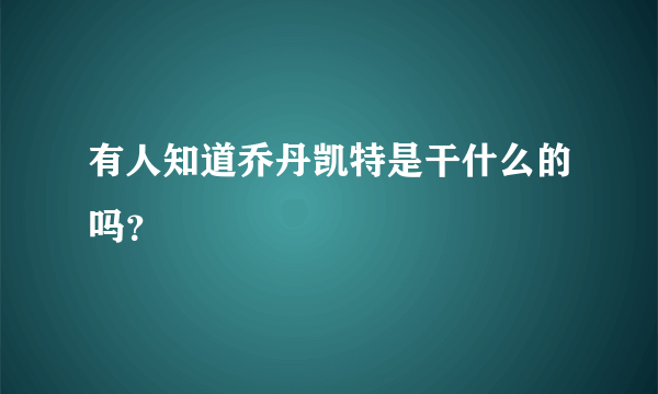 有人知道乔丹凯特是干什么的吗？