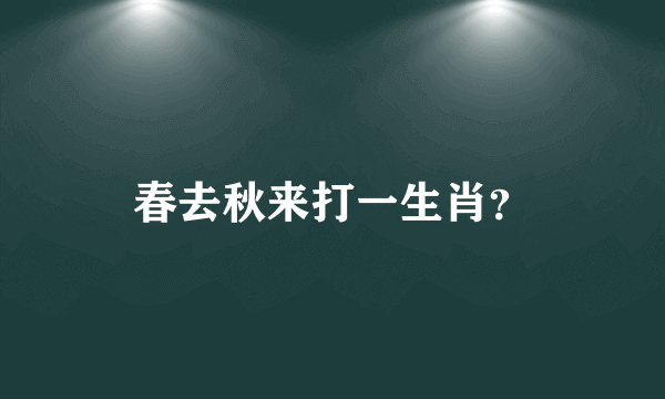 春去秋来打一生肖？