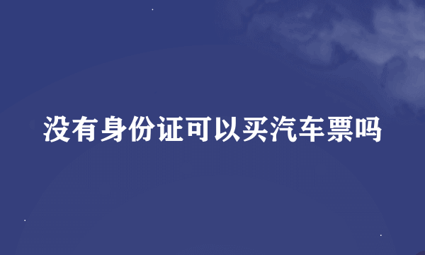 没有身份证可以买汽车票吗