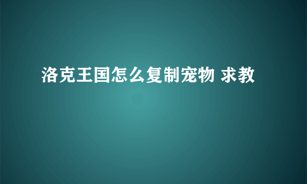 洛克王国怎么复制宠物 求教