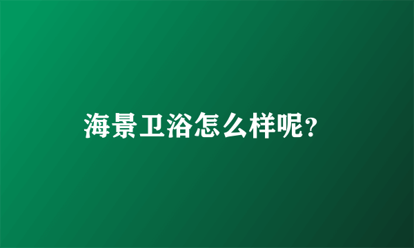 海景卫浴怎么样呢？