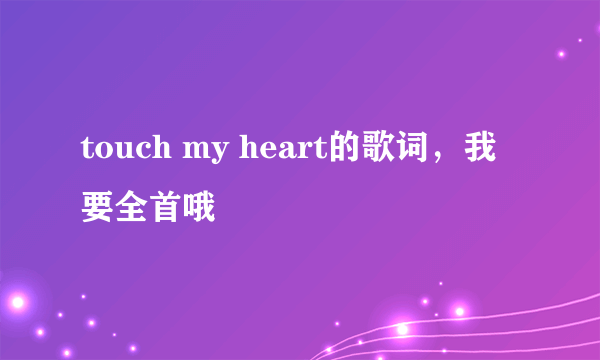 touch my heart的歌词，我要全首哦