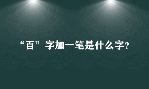 “百”字加一笔是什么字？