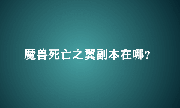 魔兽死亡之翼副本在哪？