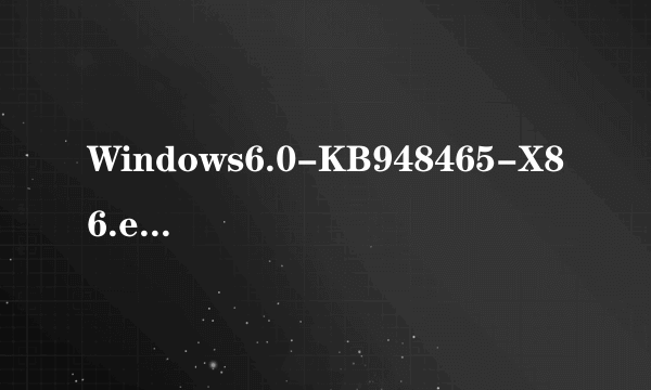 Windows6.0-KB948465-X86.exe《vista的》详细见描述