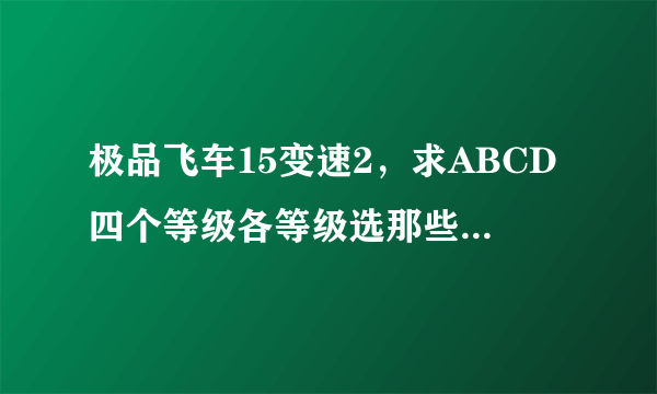 极品飞车15变速2，求ABCD四个等级各等级选那些车好，要具体车型