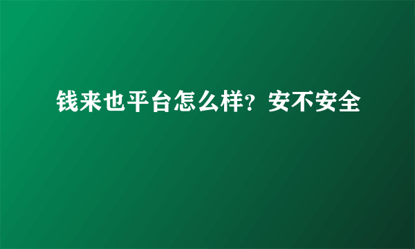 钱来也平台怎么样？安不安全