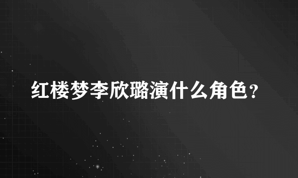 红楼梦李欣璐演什么角色？