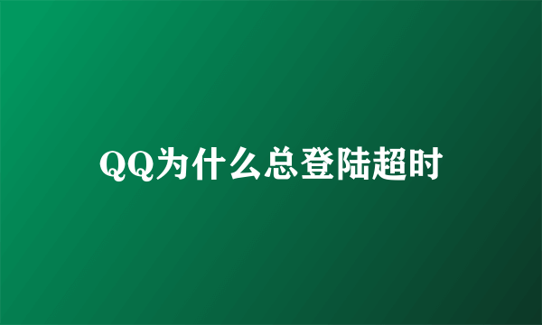 QQ为什么总登陆超时