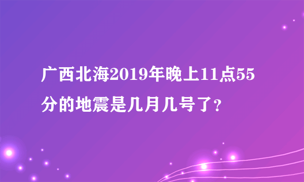 广西北海2019年晚上11点55分的地震是几月几号了？