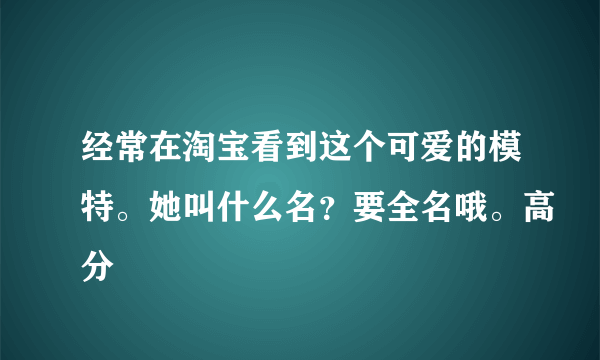 经常在淘宝看到这个可爱的模特。她叫什么名？要全名哦。高分