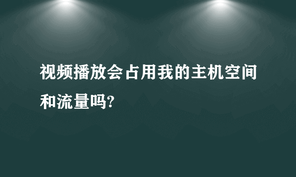 视频播放会占用我的主机空间和流量吗?