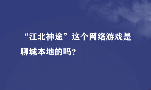 “江北神途”这个网络游戏是聊城本地的吗？