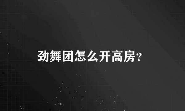 劲舞团怎么开高房？