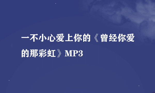 一不小心爱上你的《曾经你爱的那彩虹》MP3