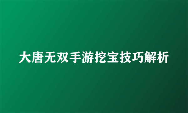 大唐无双手游挖宝技巧解析