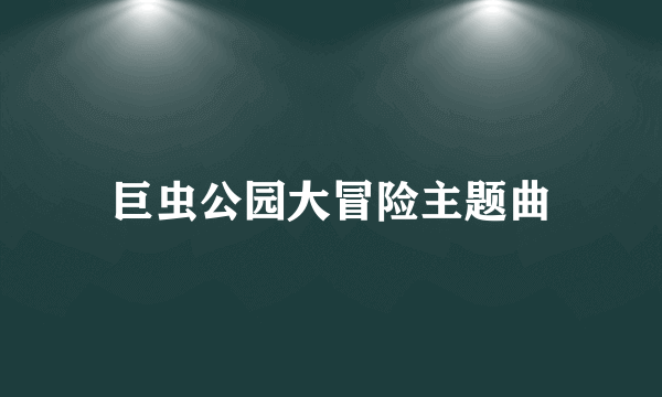 巨虫公园大冒险主题曲