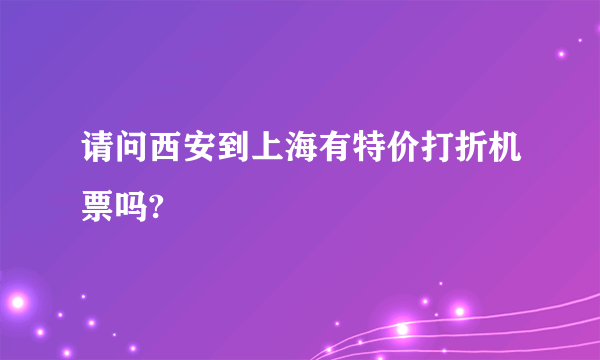 请问西安到上海有特价打折机票吗?