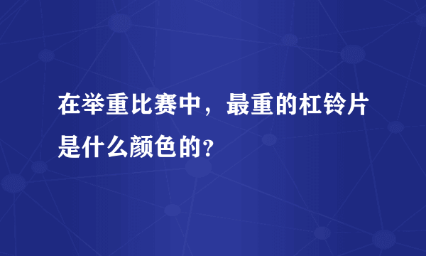 在举重比赛中，最重的杠铃片是什么颜色的？