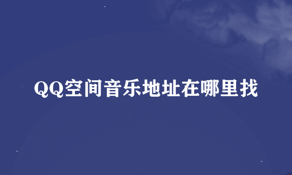 QQ空间音乐地址在哪里找