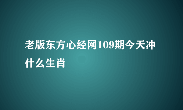 老版东方心经网109期今天冲什么生肖