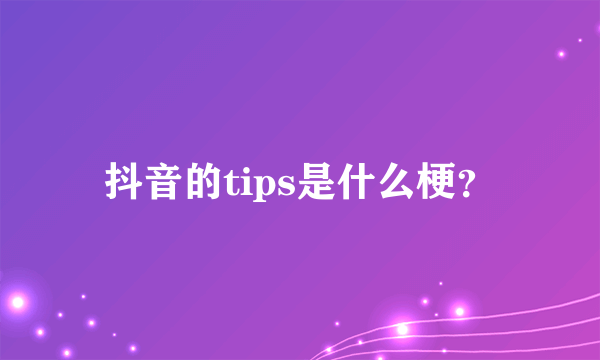 抖音的tips是什么梗？