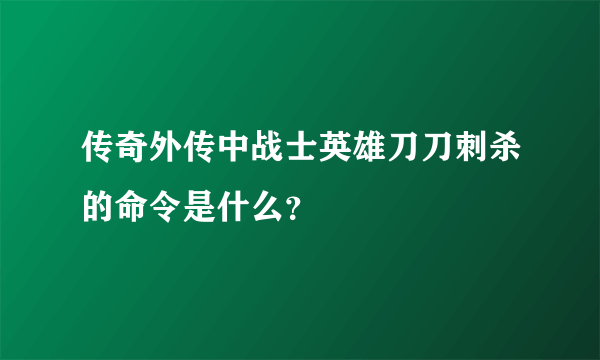 传奇外传中战士英雄刀刀刺杀的命令是什么？