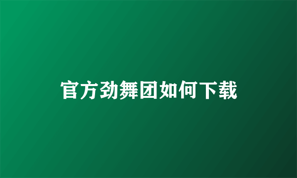 官方劲舞团如何下载