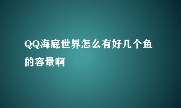 QQ海底世界怎么有好几个鱼的容量啊